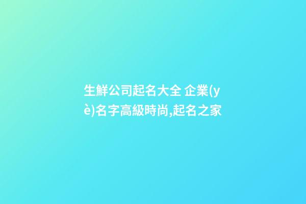 生鮮公司起名大全 企業(yè)名字高級時尚,起名之家-第1張-公司起名-玄機派